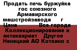 Продать печь буржуйка гос.союзного Армавирского машстройзавода 195■г   › Цена ­ 8 990 - Все города Коллекционирование и антиквариат » Другое   . Ненецкий АО,Коткино с.